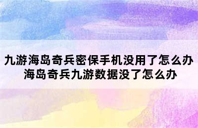 九游海岛奇兵密保手机没用了怎么办 海岛奇兵九游数据没了怎么办